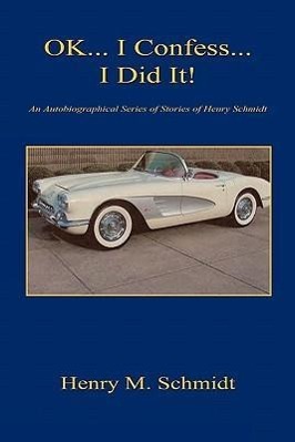 Vorderes Coverbild Ok... I Confess... I Did It! - An Autobiographical Series of Stories of Henry Schmidt