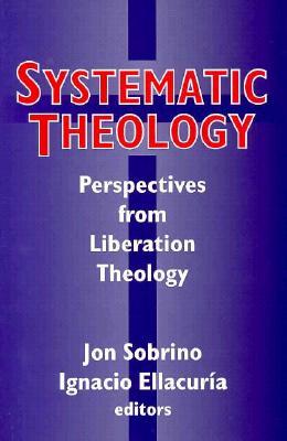 Vorderes Coverbild Systematic Systematic Theology: Perspectives from Liberation Theology (Readings from Mysterium Liberationis): Perspectives from Liberation Theory