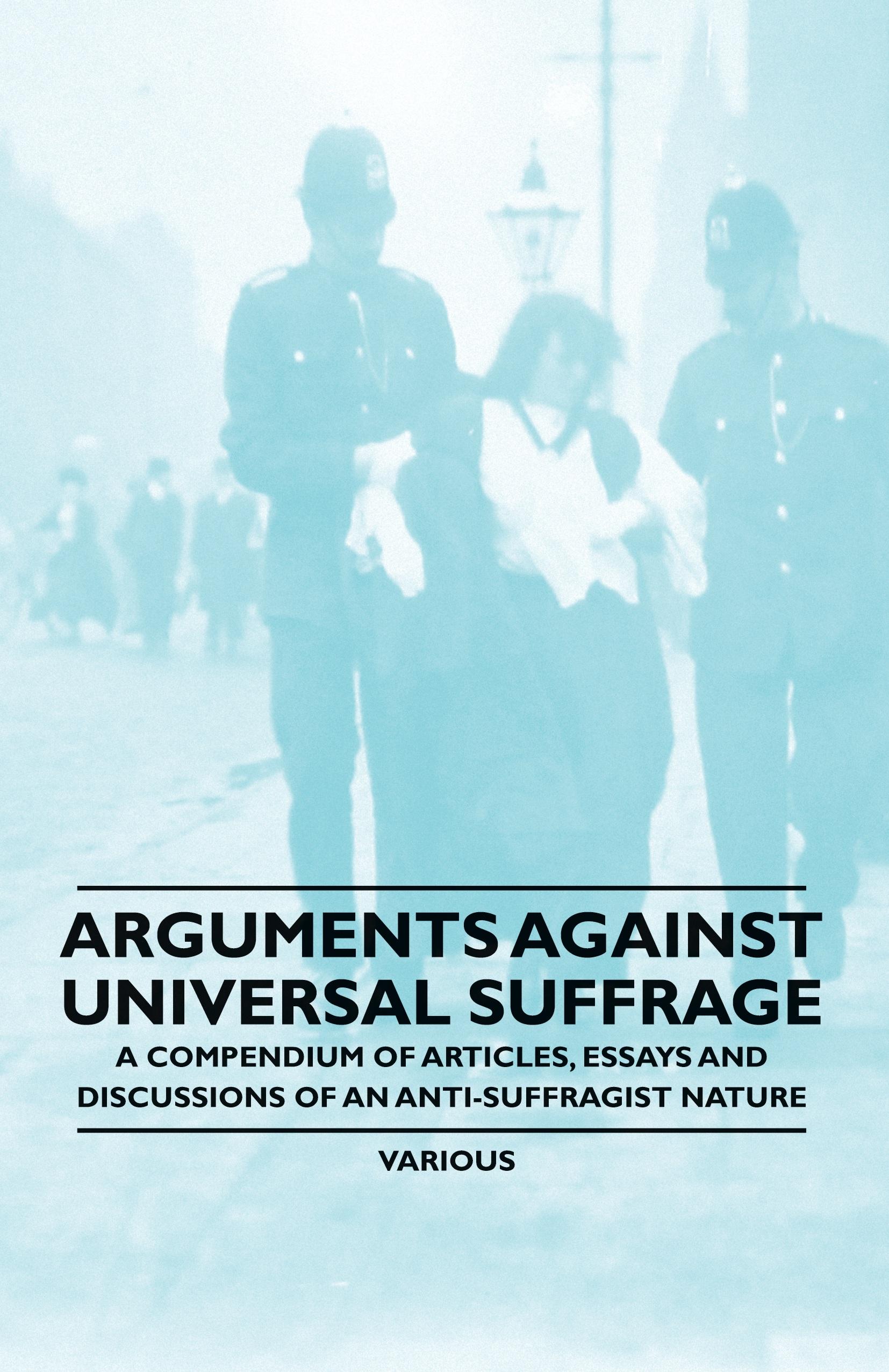 Vorderes Coverbild Arguments Against Universal Suffrage - A Compendium of Articles, Essays and Discussions of an Anti-Suffragist Nature