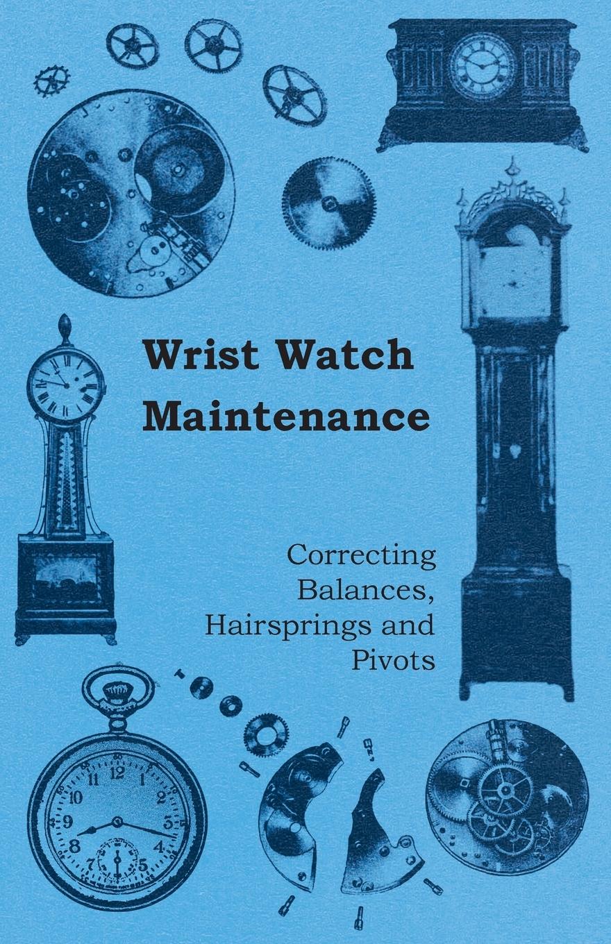 Vorderes Coverbild Wrist Watch Maintenance - Correcting Balances, Hairsprings and Pivots