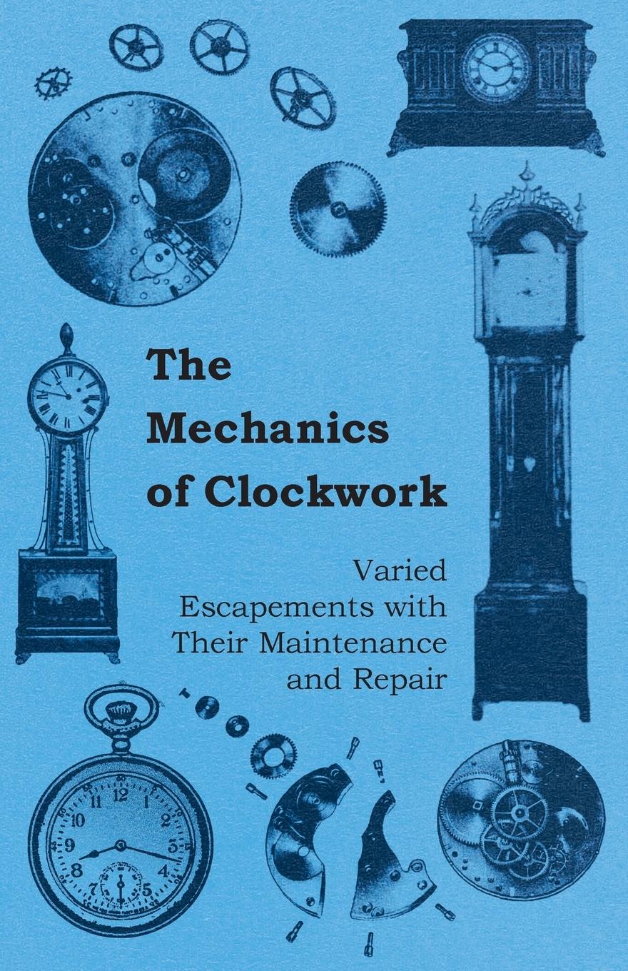 Vorderes Coverbild The Mechanics of Clockwork - Lever Escapements, Cylinder Escapements, Verge Escapements, Shockproof Escapements, and Their Maintenance and Repair