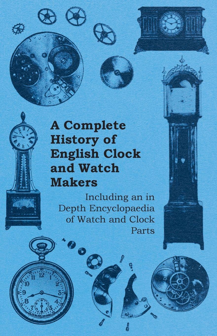Vorderes Coverbild A Complete History of English Clock and Watch Makers - Including an in Depth Encyclopaedia of Watch and Clock Parts