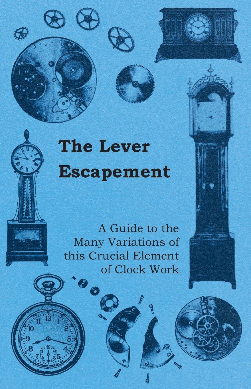 Vorderes Coverbild The Lever Escapement - A Guide to the Many Variations of this Crucial Element of Clock Work
