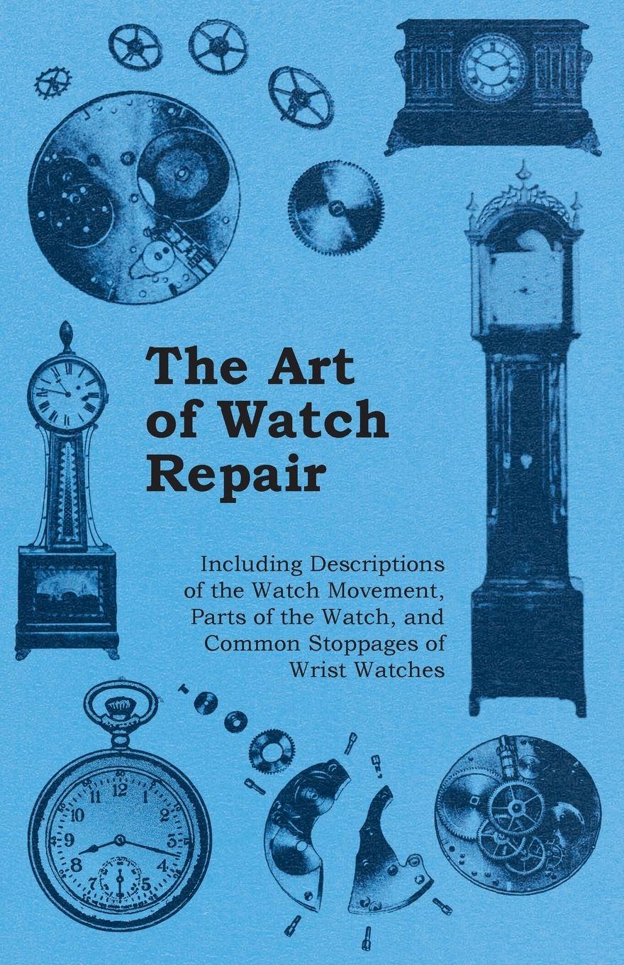 Vorderes Coverbild The Art of Watch Repair - Including Descriptions of the Watch Movement, Parts of the Watch, and Common Stoppages of Wrist Watches