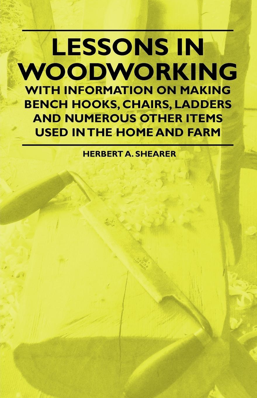 Vorderes Coverbild Lessons in Woodworking - With Information on Making Bench Hooks, Chairs, Ladders and Numerous Other Items Used in the Home and Farm