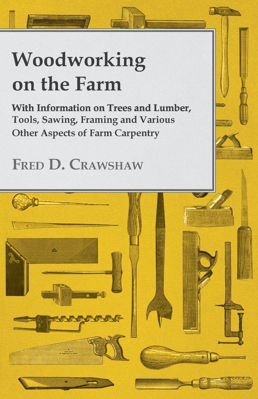 Vorderes Coverbild Woodworking on the Farm - With Information on Trees and Lumber, Tools, Sawing, Framing and Various Other Aspects of Farm Carpentry