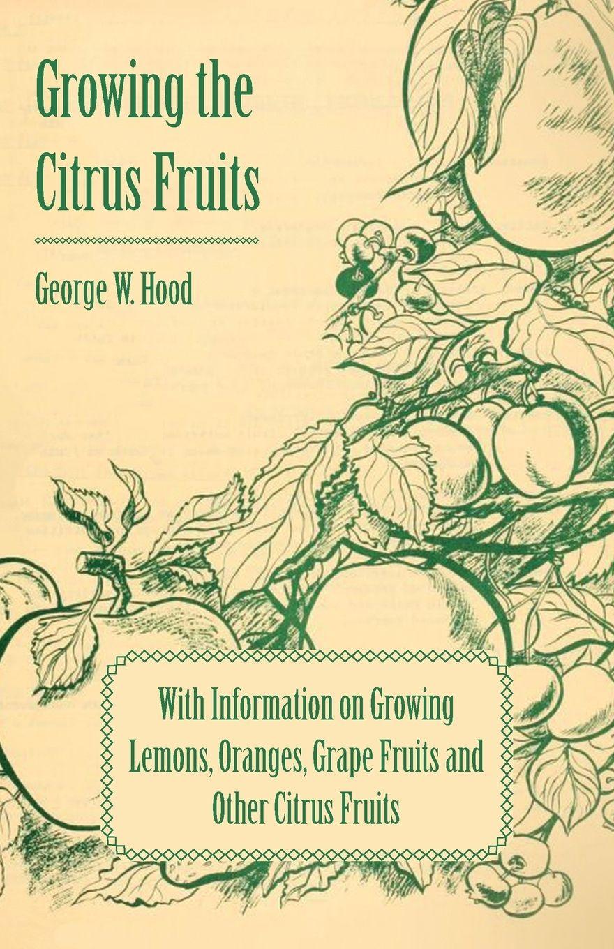 Vorderes Coverbild Growing the Citrus Fruits - With Information on Growing Lemons, Oranges, Grape Fruits and Other Citrus Fruits
