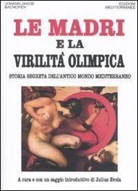 Vorderes Coverbild Le madri e la virilità olimpica. Storia segreta dell'antico mondo mediterraneo