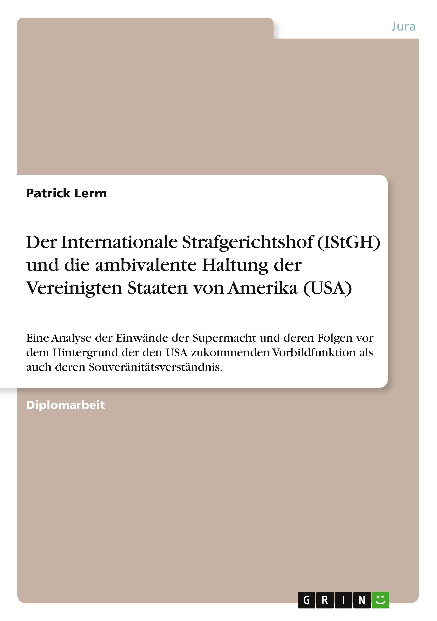 Vorderes Coverbild Der Internationale Strafgerichtshof (IStGH) und die ambivalente Haltung der Vereinigten Staaten von Amerika (USA)