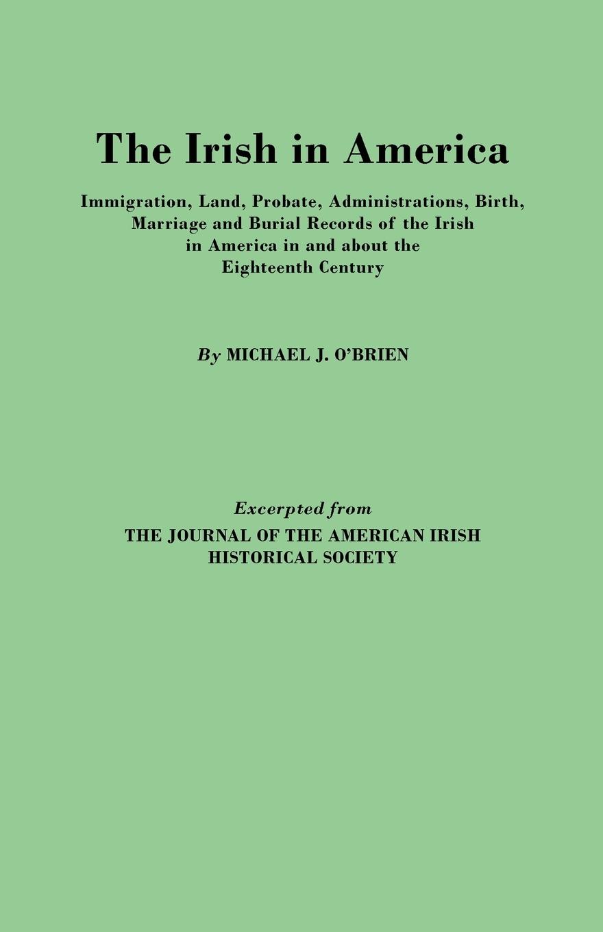 Vorderes Coverbild Irish in America. Immigration, Land, Probate, Administrations, Birth, Marriage and Burial Records of the Irish in America in and about the Eightee