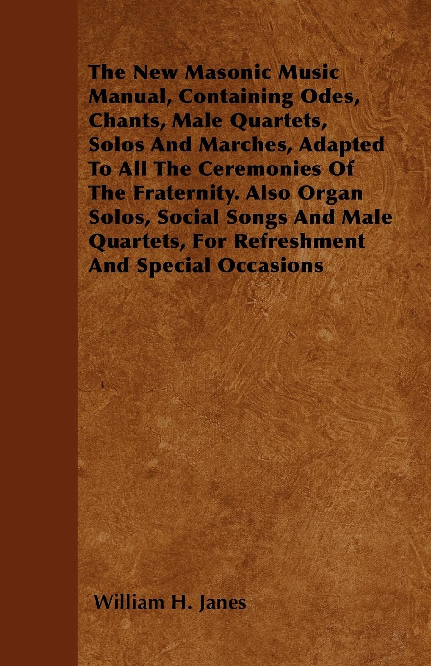 Vorderes Coverbild The New Masonic Music Manual, Containing Odes, Chants, Male Quartets, Solos And Marches, Adapted To All The Ceremonies Of The Fraternity. Also Organ Solos, Social Songs And Male Quartets, For Refreshment And Special Occasions