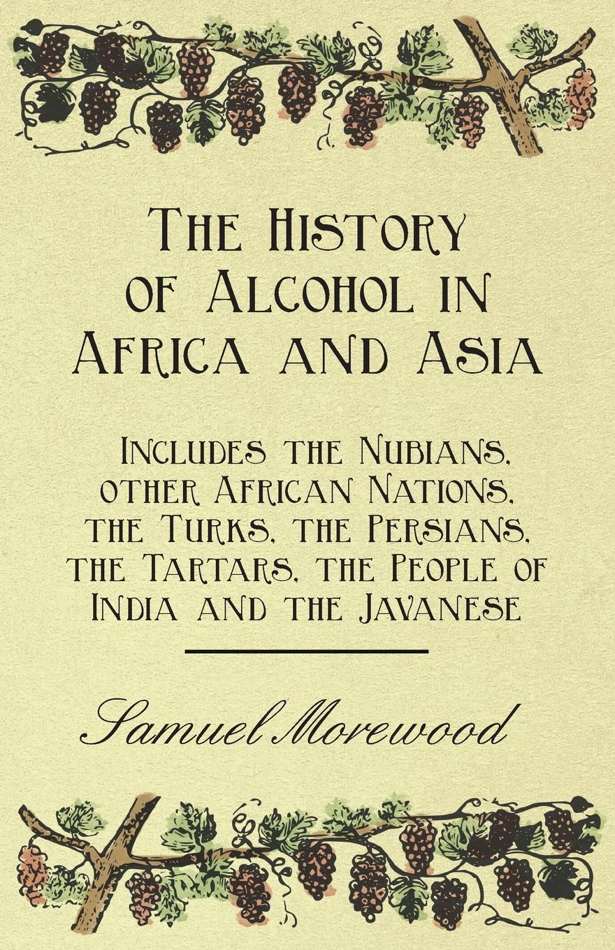 Vorderes Coverbild The History of Alcohol in Africa and Asia - Includes the Nubians, other African Nations, the Turks, the Persians, the Tartars, the People of India and the Javanese
