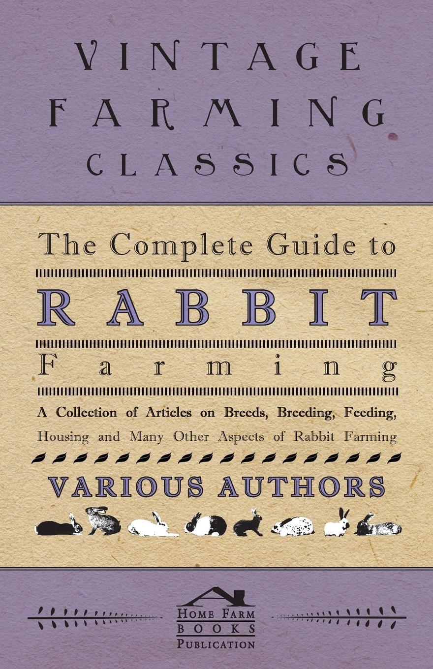Vorderes Coverbild The Complete Guide to Rabbit Farming - A Collection of Articles on Breeds, Breeding, Feeding, Housing and Many Other Aspects of Rabbit Farming