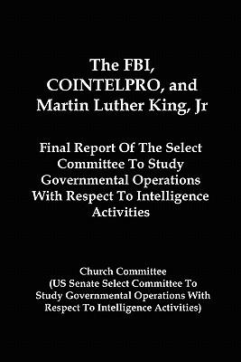 Vorderes Coverbild The FBI, COINTELPRO, And Martin Luther King, Jr.: Final Report Of The Select Committee To Study Governmental Operations With Respect To Intelligence A