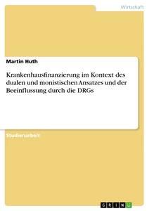 Vorderes Coverbild Krankenhausfinanzierung im Kontext des dualen und monistischen Ansatzes und der Beeinflussung durch die DRGs
