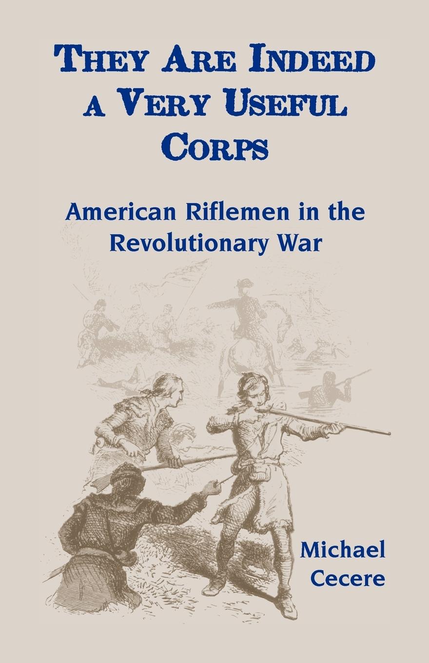 Vorderes Coverbild They Are Indeed a Very Useful Corps, American Riflemen in the Revolutionary War