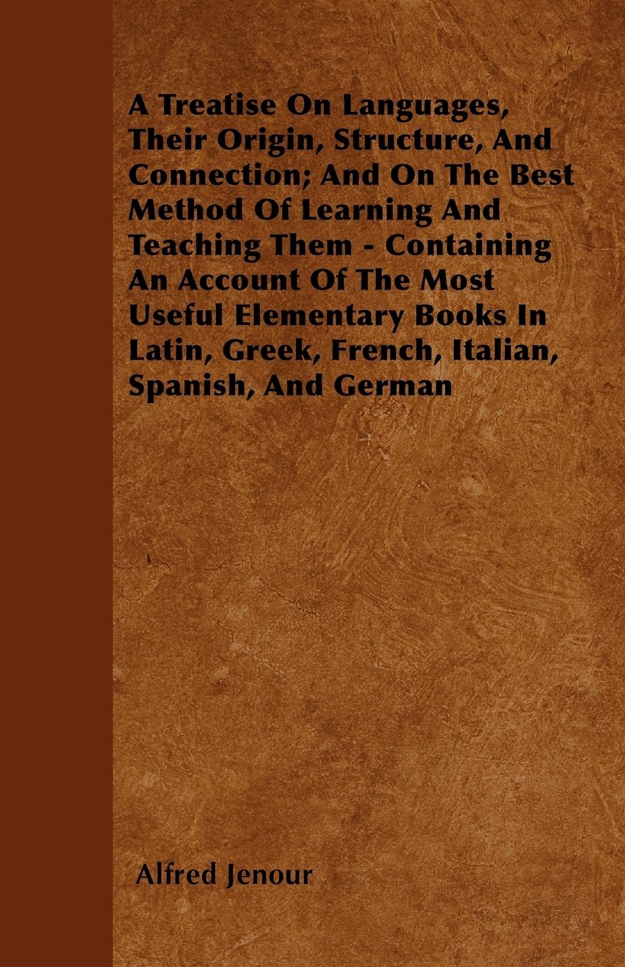 Vorderes Coverbild A Treatise On Languages, Their Origin, Structure, And Connection; And On The Best Method Of Learning And Teaching Them - Containing An Account Of The Most Useful Elementary Books In Latin, Greek, French, Italian, Spanish, And German