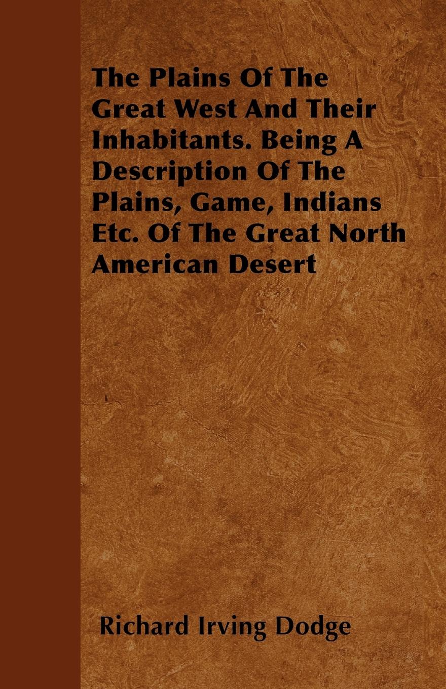 Vorderes Coverbild The Plains Of The Great West And Their Inhabitants. Being A Description Of The Plains, Game, Indians Etc. Of The Great North American Desert