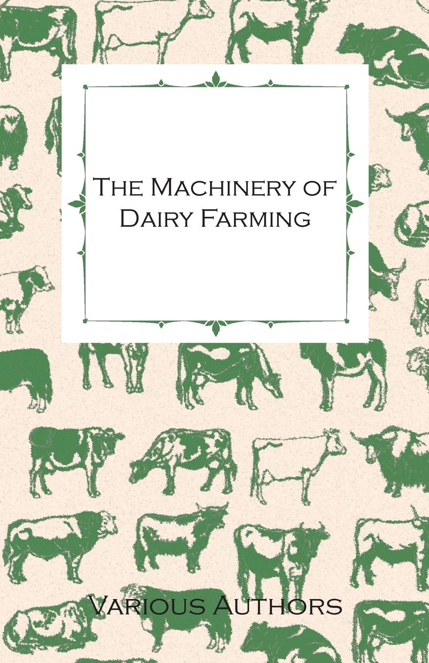 Vorderes Coverbild The Machinery of Dairy Farming - With Information on Milking, Separating, Sterilizing and Other Mechanical Aspects of Dairy Production
