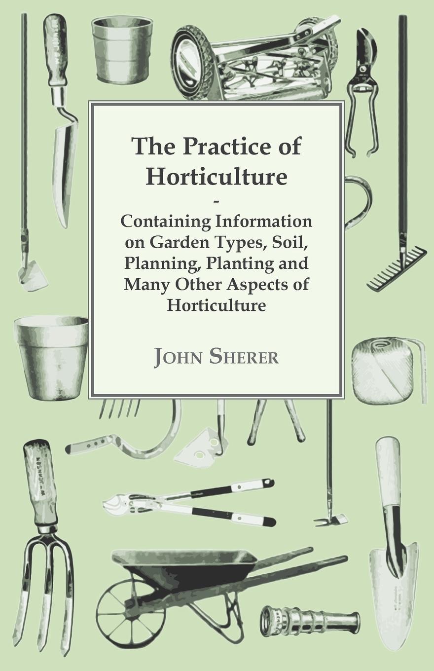 Vorderes Coverbild The Practice of Horticulture - Containing Information on Garden Types, Soil, Planning, Planting and Many Other Aspects of Horticulture