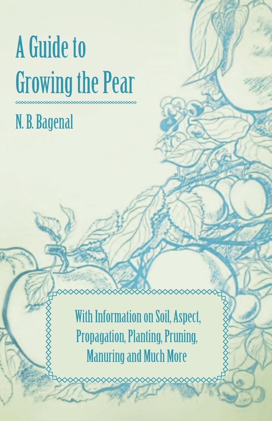 Vorderes Coverbild A Guide to Growing the Pear with Information on Soil, Aspect, Propagation, Planting, Pruning, Manuring and Much More