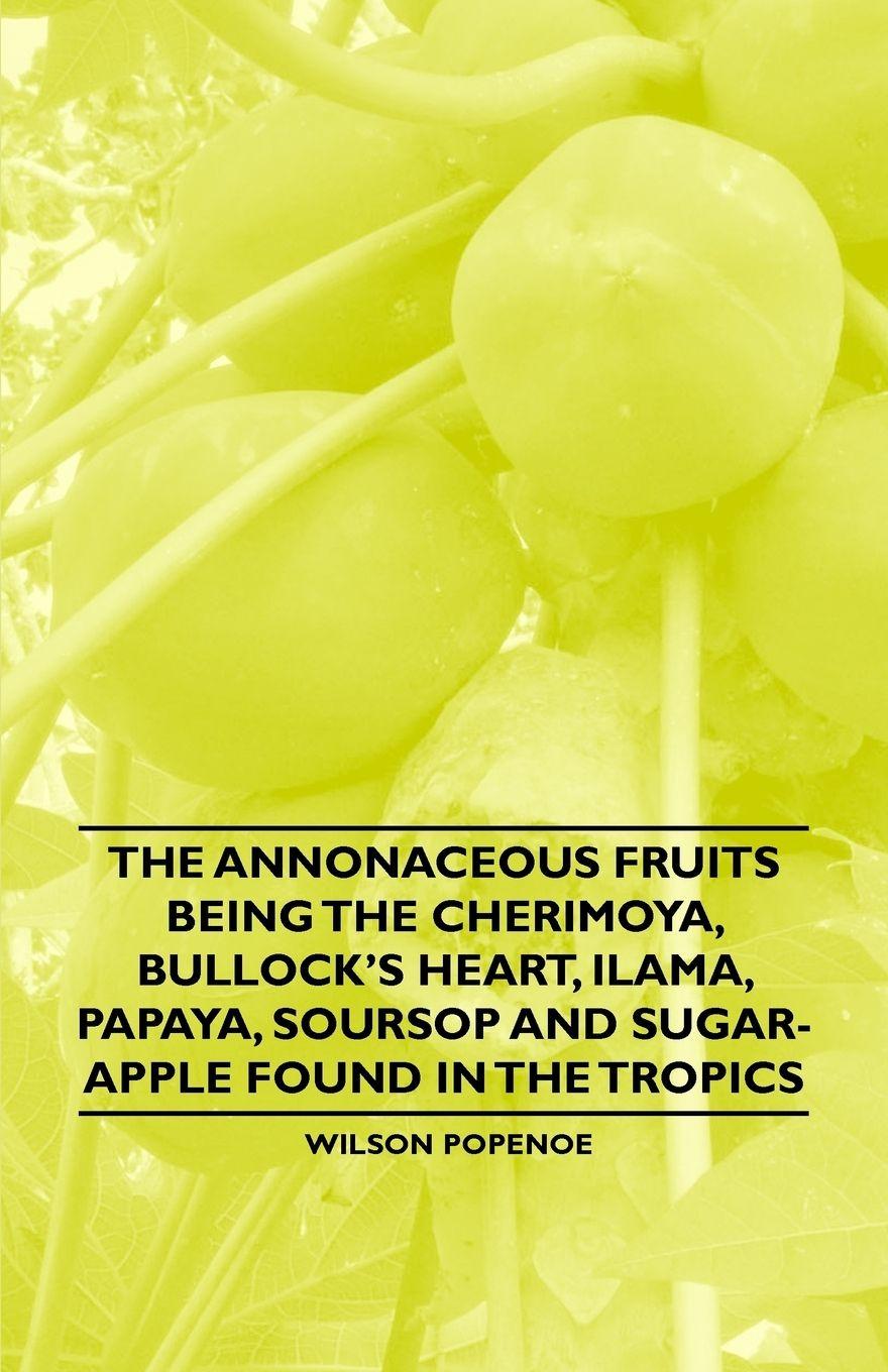 Vorderes Coverbild The Annonaceous Fruits Being the Cherimoya, Bullock's Heart, Ilama, Papaya, Soursop and Sugar-Apple Found in the Tropics