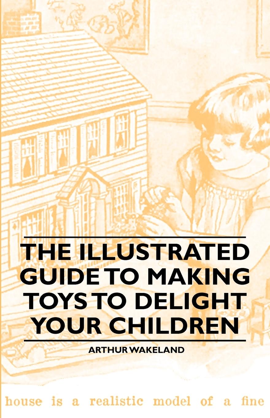 Vorderes Coverbild The Illustrated Guide to Making Toys to Delight Your Children