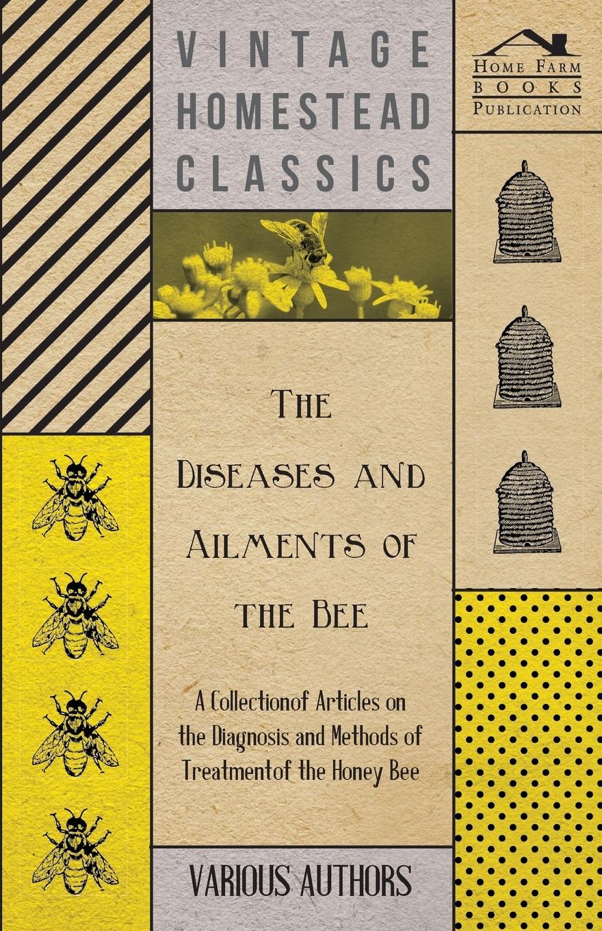 Vorderes Coverbild The Diseases and Ailments of the Bee - A Collection of Articles on the Diagnosis and Methods of Treatment of the Honey Bee