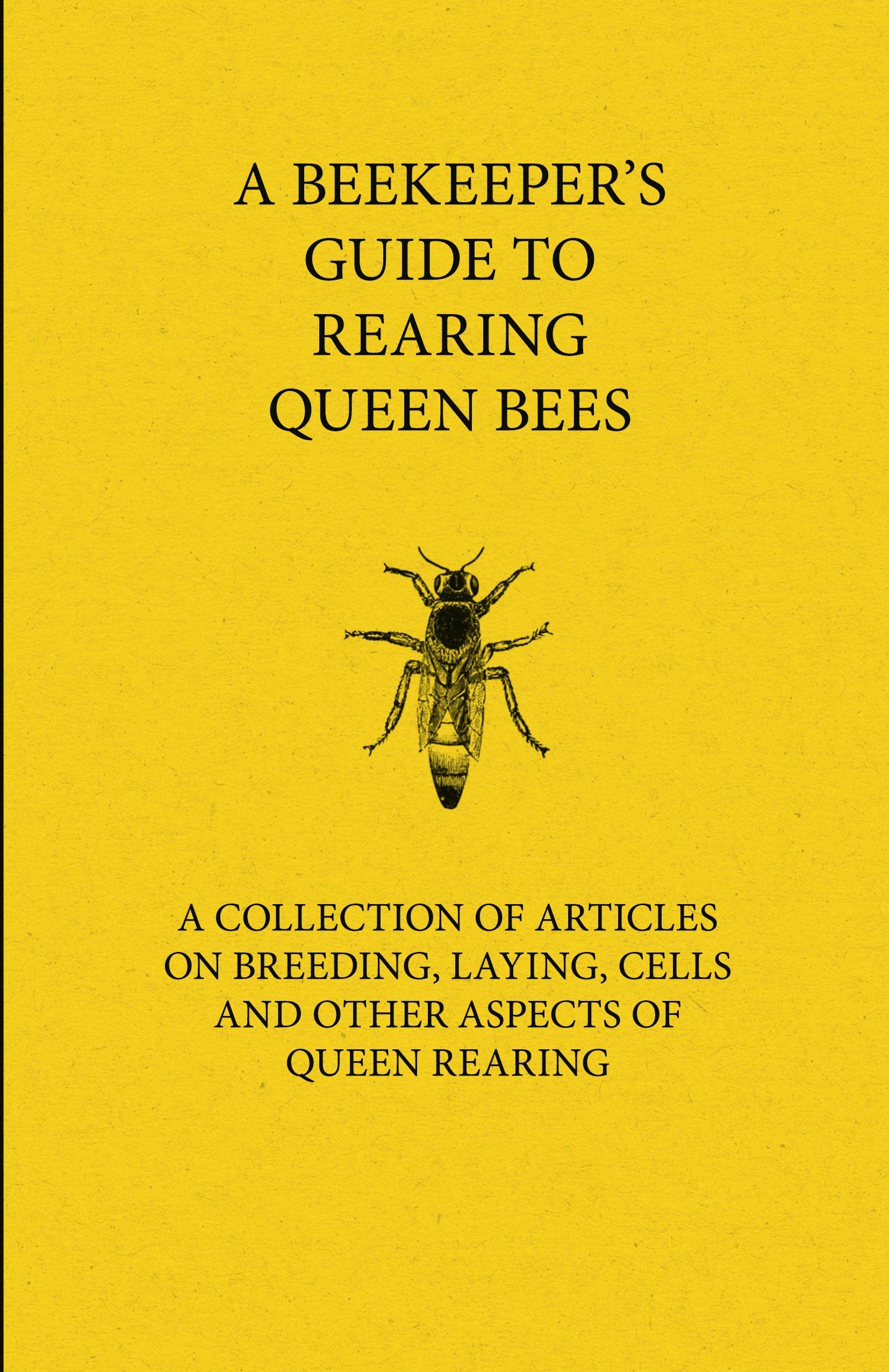 Vorderes Coverbild A Beekeeper's Guide to Rearing Queen Bees - A Collection of Articles on Breeding, Laying, Cells and Other Aspects of Queen Rearing