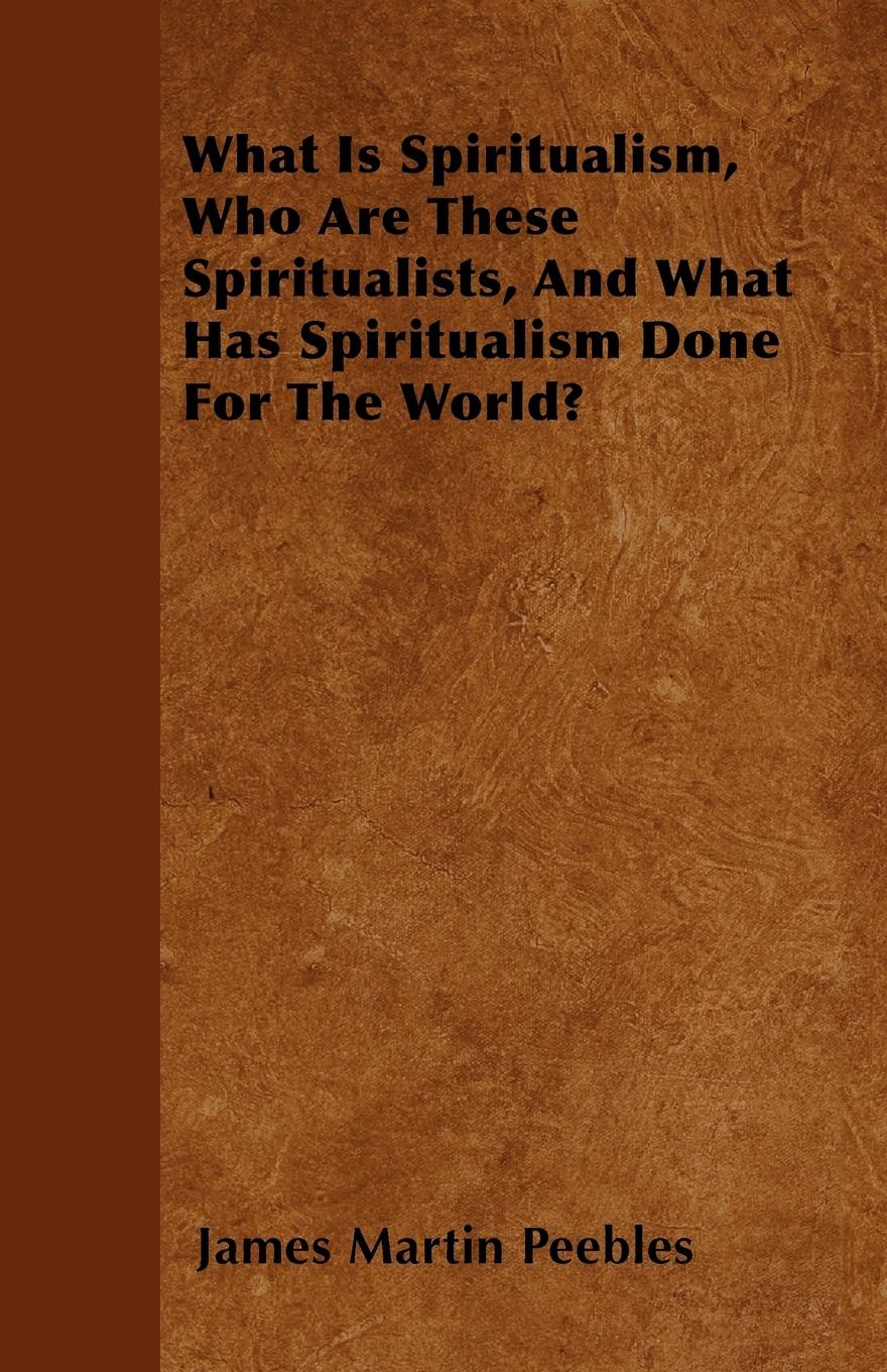 Vorderes Coverbild What Is Spiritualism, Who Are These Spiritualists, And What Has Spiritualism Done For The World?
