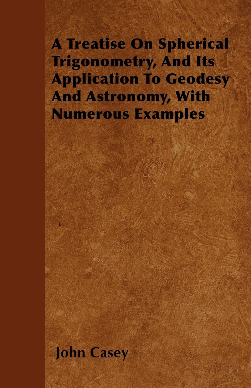 Vorderes Coverbild A Treatise on Spherical Trigonometry, and Its Application to Geodesy and Astronomy, with Numerous Examples