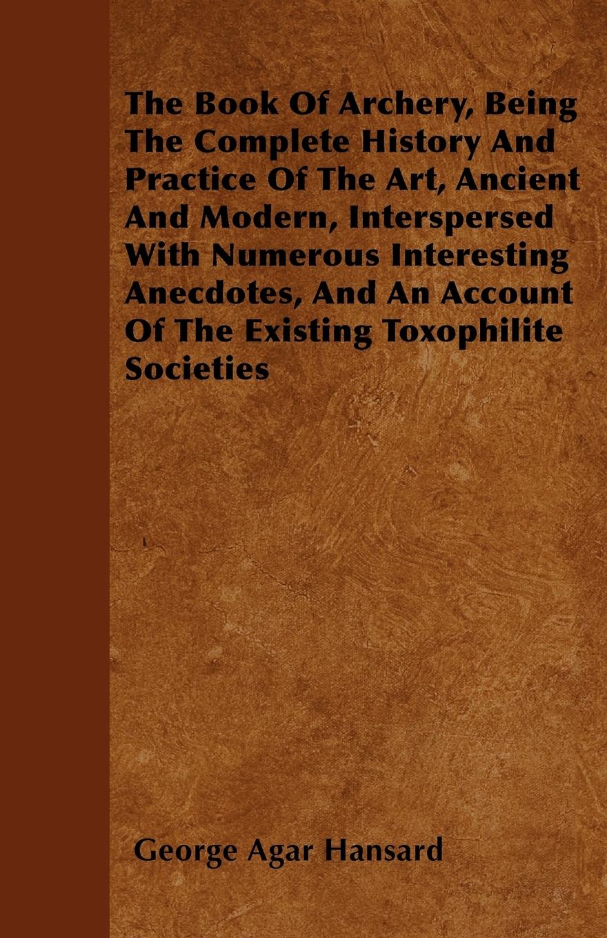 Vorderes Coverbild The Book Of Archery, Being The Complete History And Practice Of The Art, Ancient And Modern, Interspersed With Numerous Interesting Anecdotes, And An Account Of The Existing Toxophilite Societies