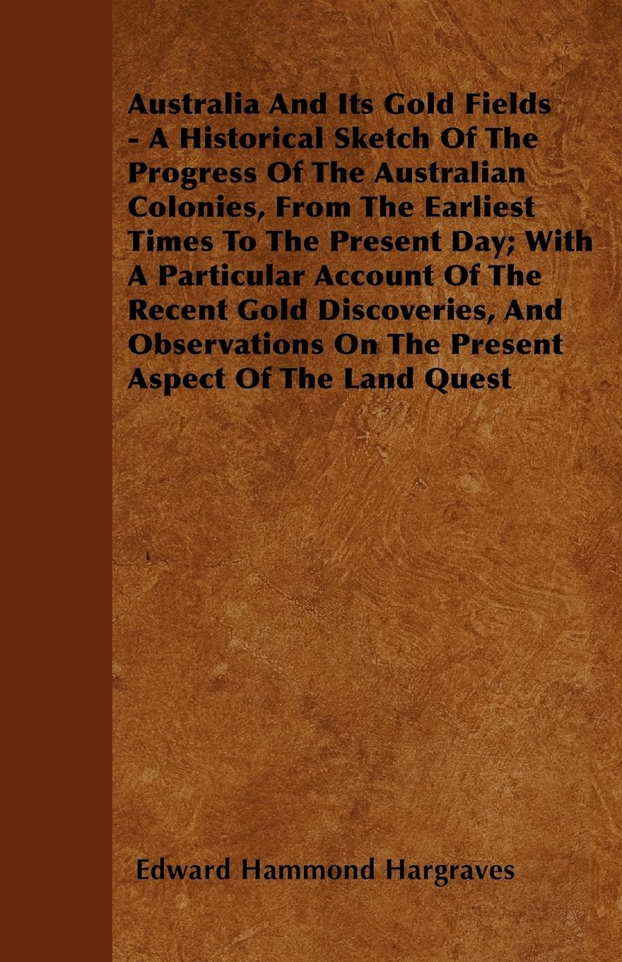 Vorderes Coverbild Australia And Its Gold Fields - A Historical Sketch Of The Progress Of The Australian Colonies, From The Earliest Times To The Present Day; With A Particular Account Of The Recent Gold Discoveries, And Observations On The Present Aspect Of The Land Quest