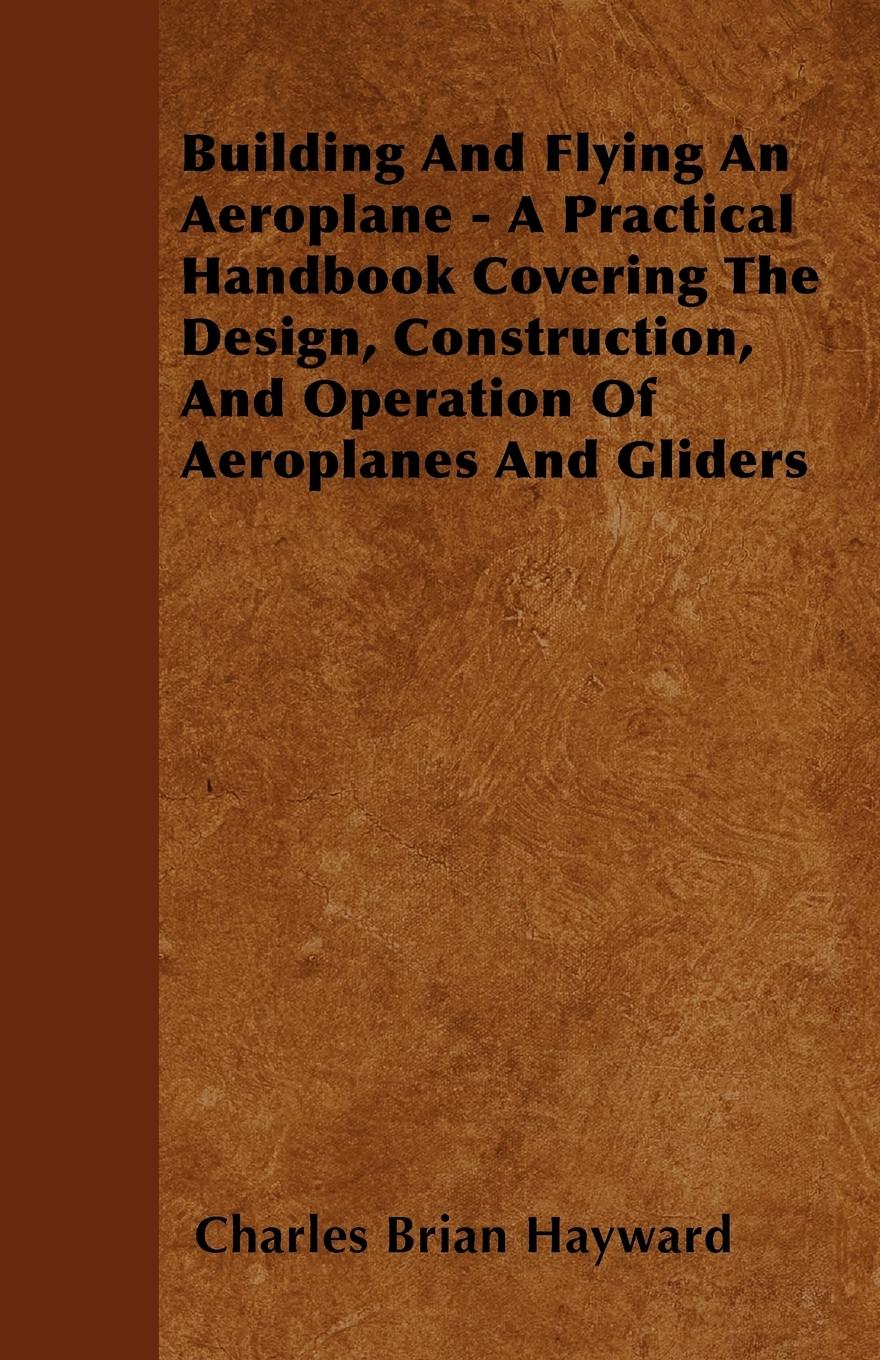 Vorderes Coverbild Building And Flying An Aeroplane - A Practical Handbook Covering The Design, Construction, And Operation Of Aeroplanes And Gliders