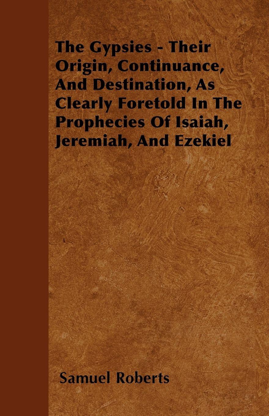 Vorderes Coverbild The Gypsies - Their Origin, Continuance, And Destination, As Clearly Foretold In The Prophecies Of Isaiah, Jeremiah, And Ezekiel