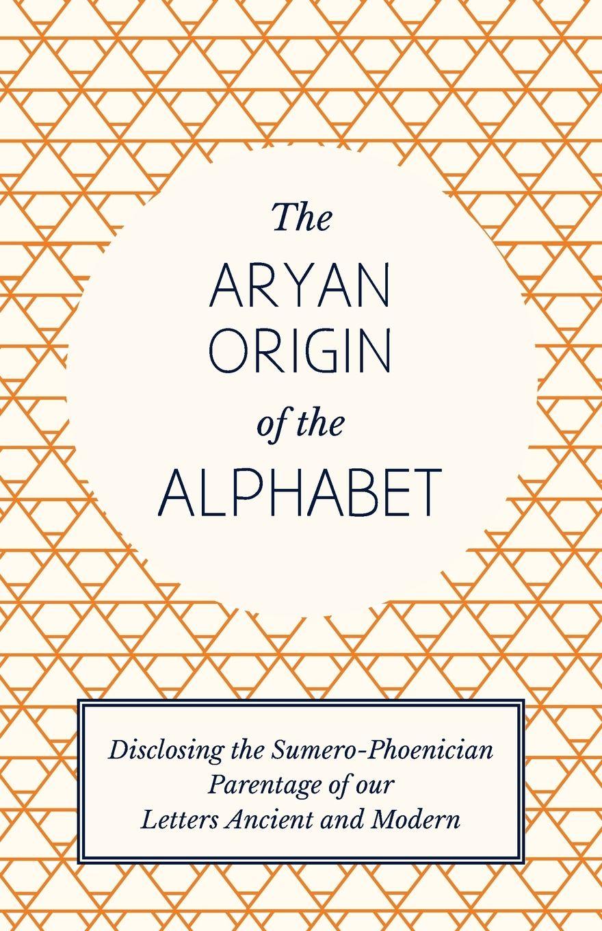 Vorderes Coverbild The Aryan Origin of the Alphabet - Disclosing the Sumero-Phoenician Parentage of Our Letters Ancient and Modern