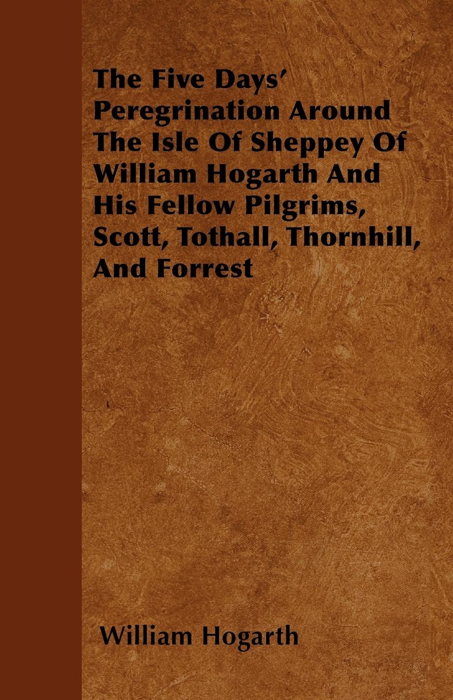 Vorderes Coverbild The Five Days' Peregrination Around The Isle Of Sheppey Of William Hogarth And His Fellow Pilgrims, Scott, Tothall, Thornhill, And Forrest