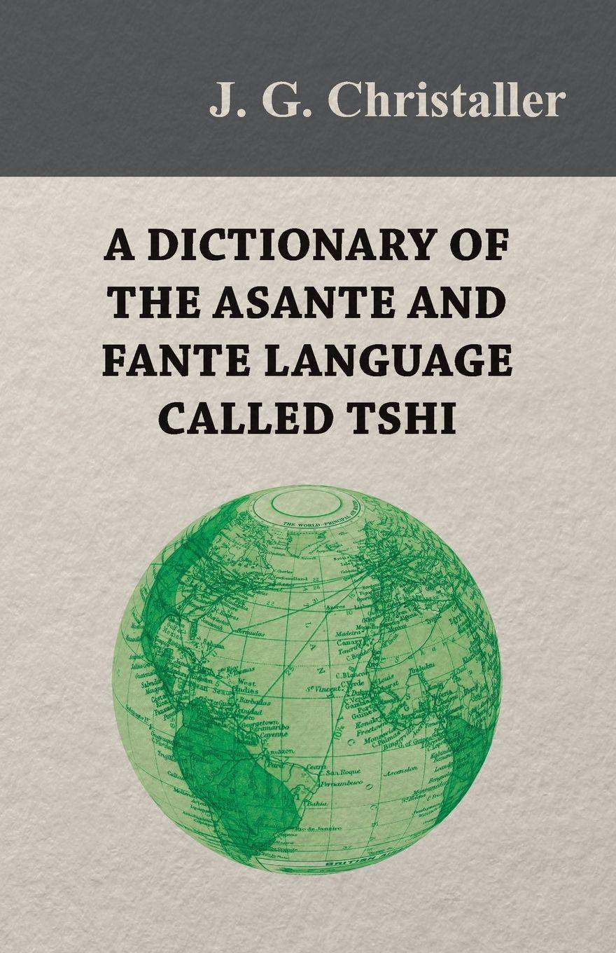 Vorderes Coverbild A Dictionary of the Asante and Fante Language Called Tshi (Chwee, Twi), With a Grammatical Introduction and Appendices on the Geography of the Gold Coast and Other Subjects