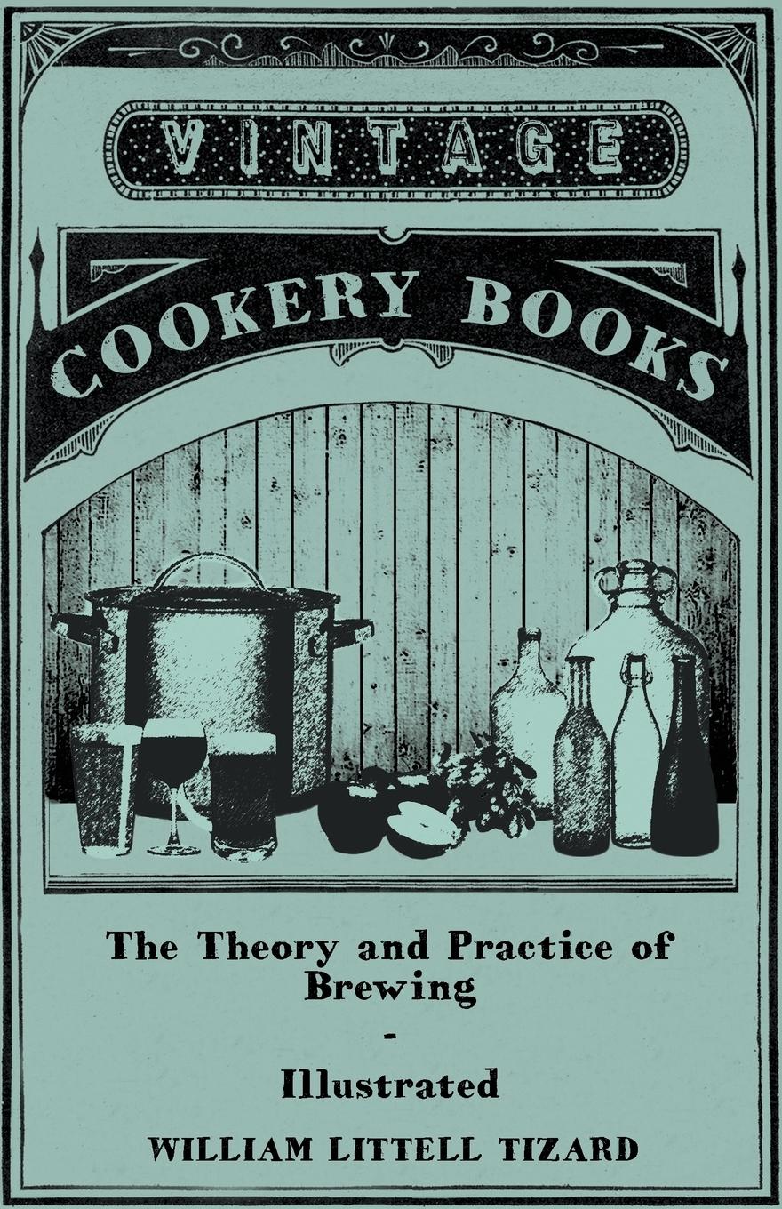 Vorderes Coverbild The Theory and Practice of Brewing - Illustrated; Containing the Chemistry, History, and Right Application of All Brewing Ingredients and Products; Fu