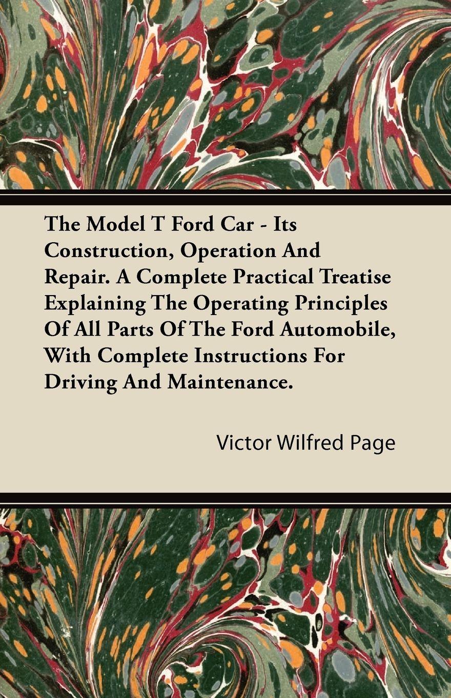 Vorderes Coverbild The Model T Ford Car - Its Construction, Operation and Repair. a Complete Practical Treatise Explaining the Operating Principles of All Parts of the F