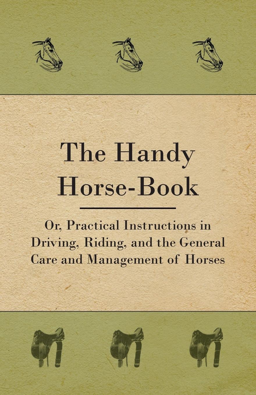 Vorderes Coverbild The Handy Horse-book; Or, Practical Instructions In Driving, Riding, And The General Care And Management Of Horses