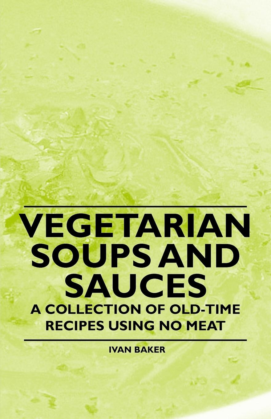Vorderes Coverbild Vegetarian Soups and Sauces - A Collection of Old-Time Recipes Using No Meat
