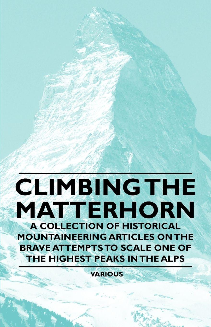 Vorderes Coverbild Climbing the Matterhorn - A Collection of Historical Mountaineering Articles on the Brave Attempts to Scale One of the Highest Peaks in the Alps