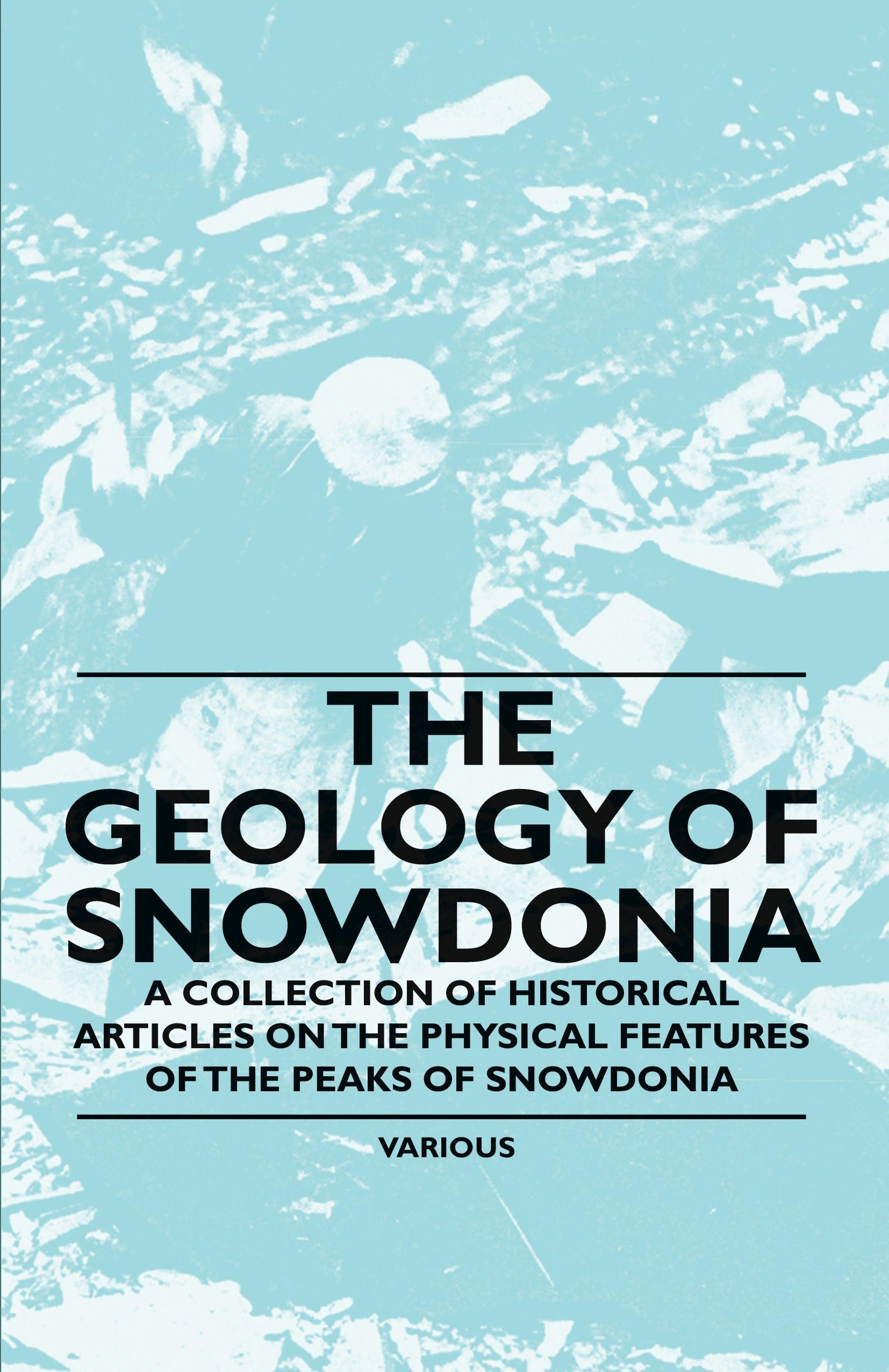 Vorderes Coverbild The Geology of Snowdonia - A Collection of Historical Articles on the Physical Features of the Peaks of Snowdonia