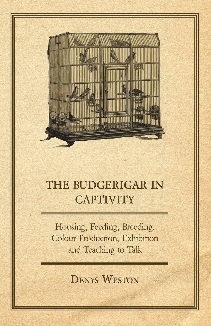 Vorderes Coverbild The Budgerigar in Captivity - Housing, Feeding, Breeding, Colour Production, Exhibition and Teaching to Talk