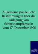 Vorderes Coverbild Allgemeine polizeiliche Bestimmungen über die Anlegung von Schiffsdampfkesseln vom 17. Dezember 1908