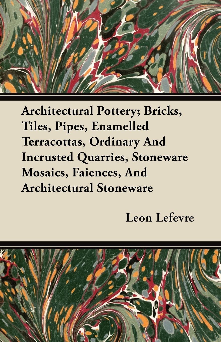 Vorderes Coverbild Architectural Pottery; Bricks, Tiles, Pipes, Enamelled Terracottas, Ordinary And Incrusted Quarries, Stoneware Mosaics, Faiences, And Architectural Stoneware