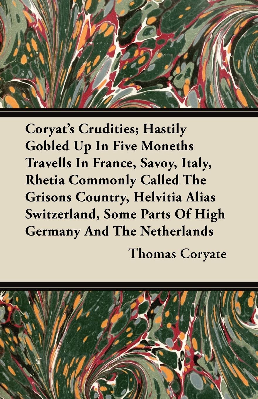 Vorderes Coverbild Coryat's Crudities; Hastily Gobled Up In Five Moneths Travells In France, Savoy, Italy, Rhetia Commonly Called The Grisons Country, Helvitia Alias Switzerland, Some Parts Of High Germany And The Netherlands