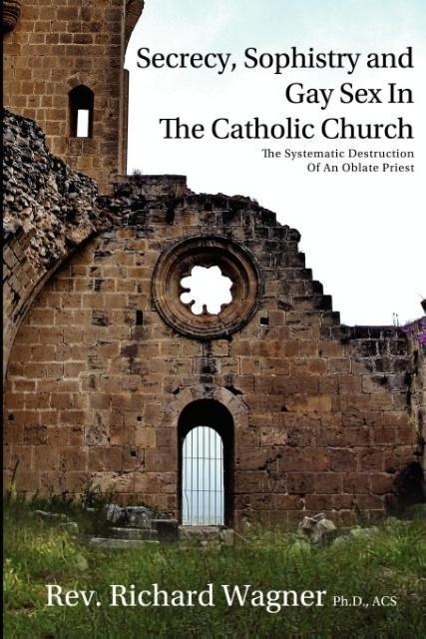 Vorderes Coverbild Secrecy, Sophistry and Gay Sex In The Catholic Church: The Systematic Destruction of an Oblate Priest