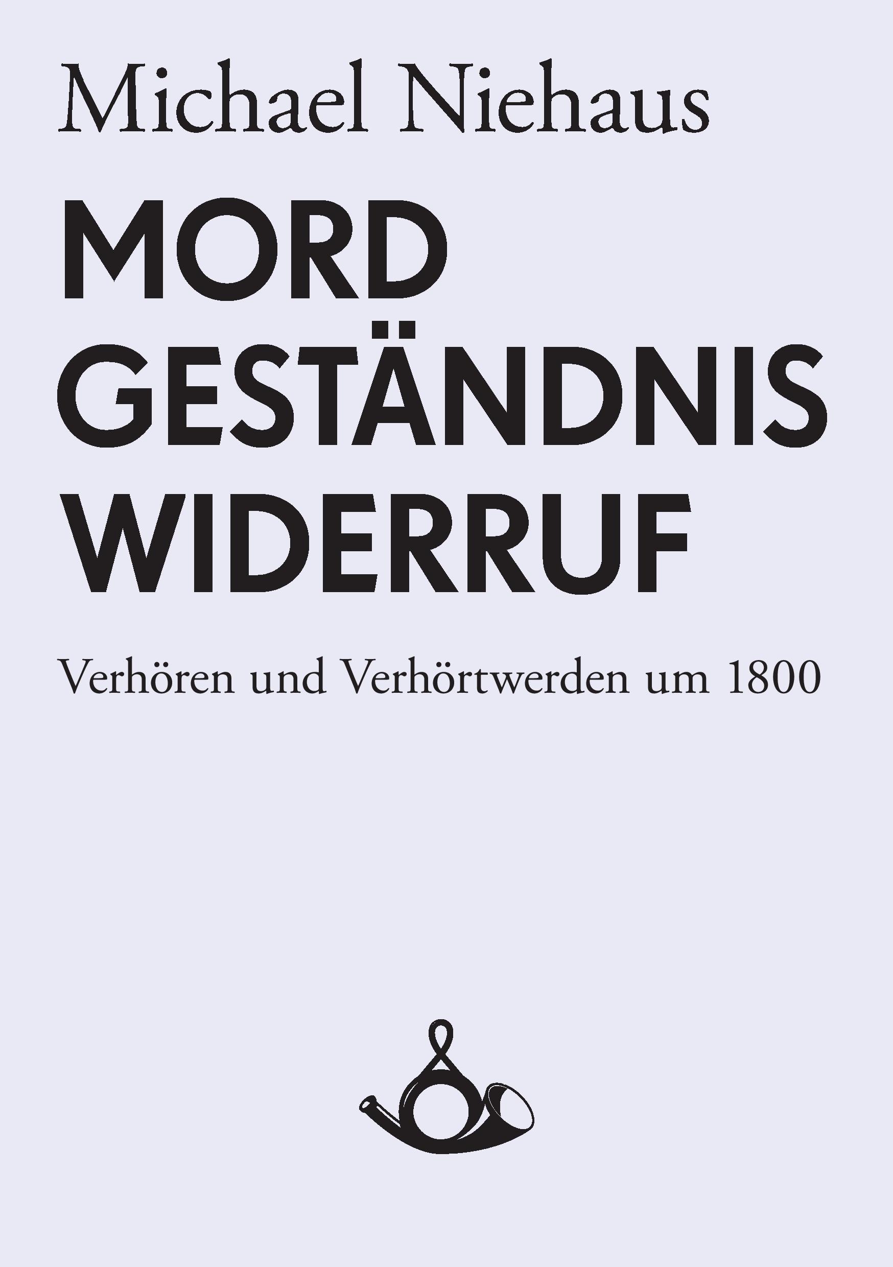 Vorderes Coverbild Mord, Geständnis, Widerruf. Verhören und Verhörtwerden um 1800